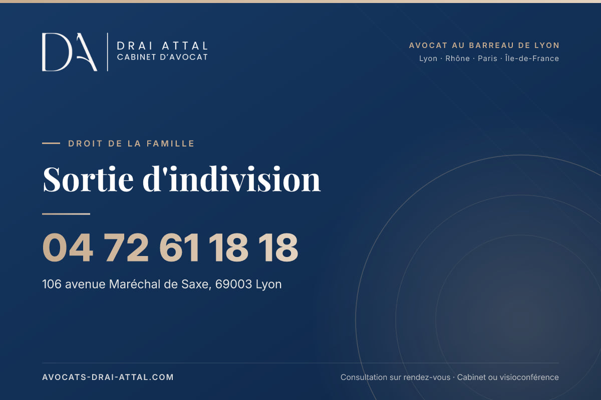 Sortie d'indivision : votre avocat à Lyon et à Paris Sortie d'indivision – Cabinet Drai Attal, avocat à Lyon, 106 avenue Maréchal de Saxe 69003 Lyon, tél. 04 72 61 18 18