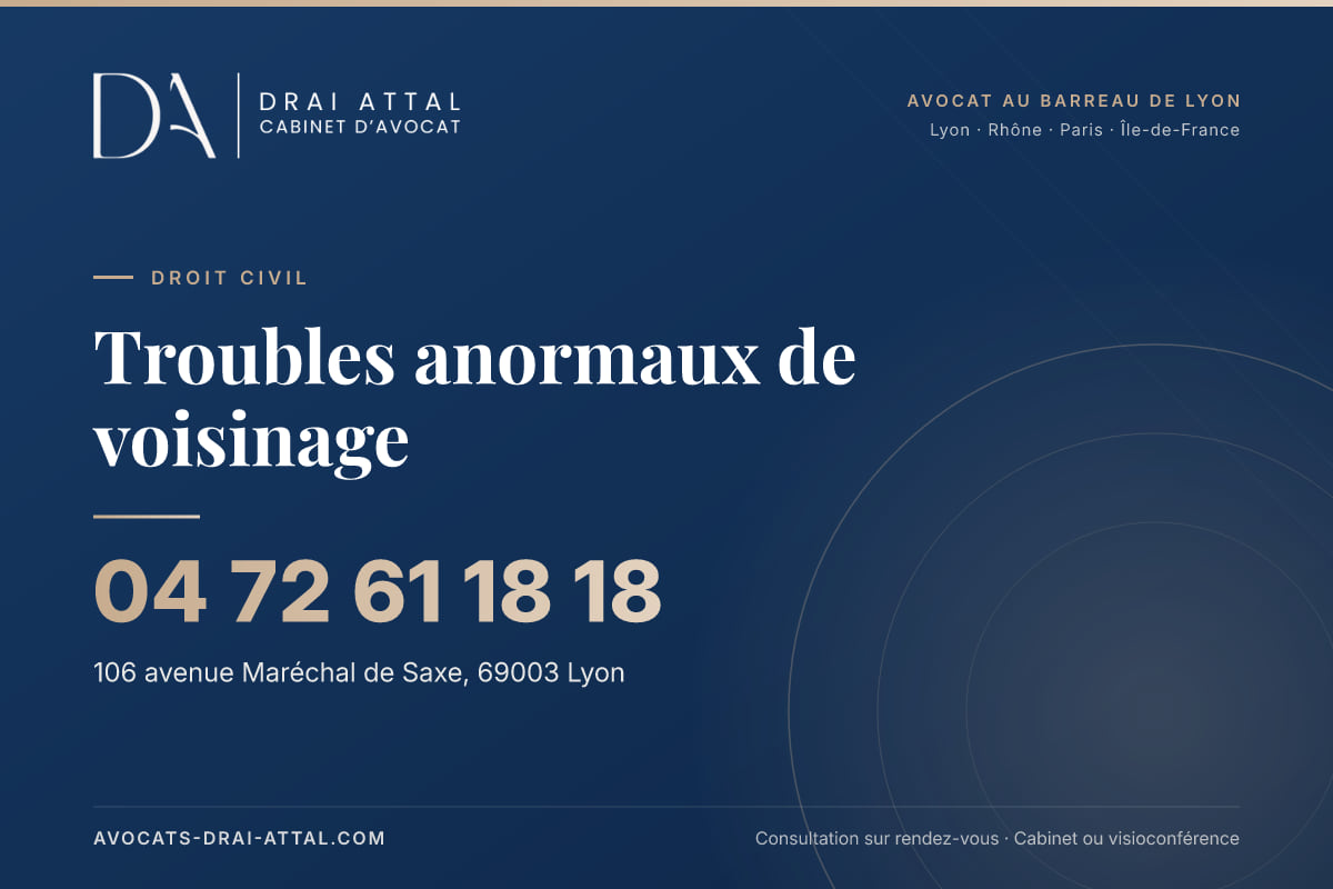 Troubles anormaux de voisinage : votre avocat à Lyon et à Paris Troubles anormaux de voisinage – Cabinet Drai Attal, avocat à Lyon, 106 avenue Maréchal de Saxe 69003 Lyon, tél. 04 72 61 18 18